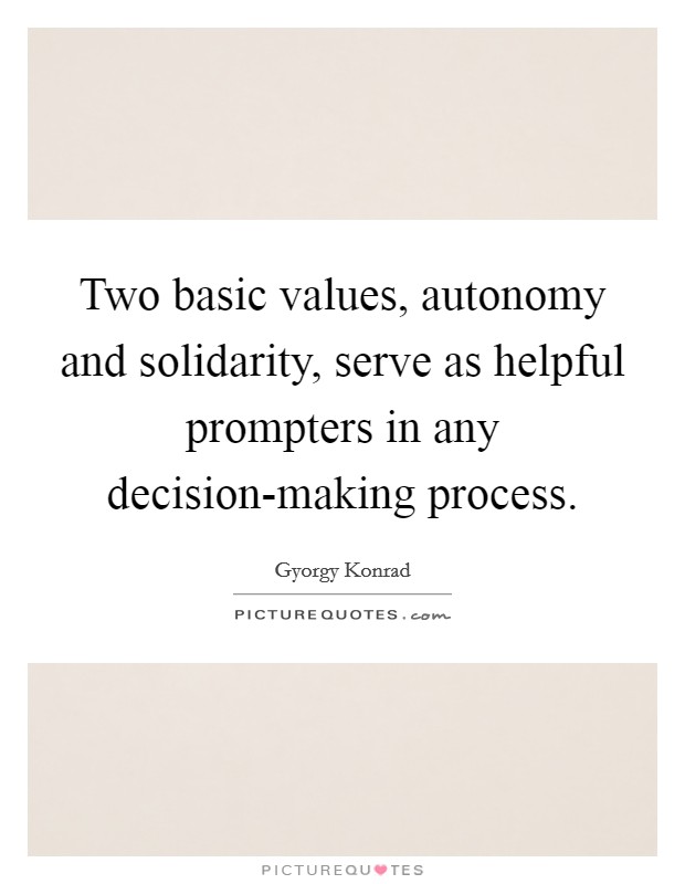 Two basic values, autonomy and solidarity, serve as helpful prompters in any decision-making process. Picture Quote #1