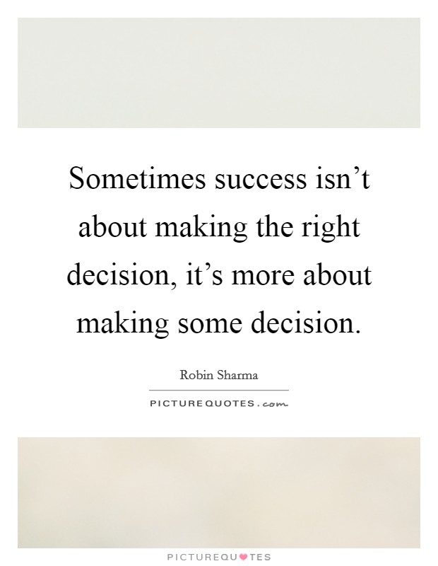 Sometimes success isn't about making the right decision, it's more about making some decision. Picture Quote #1