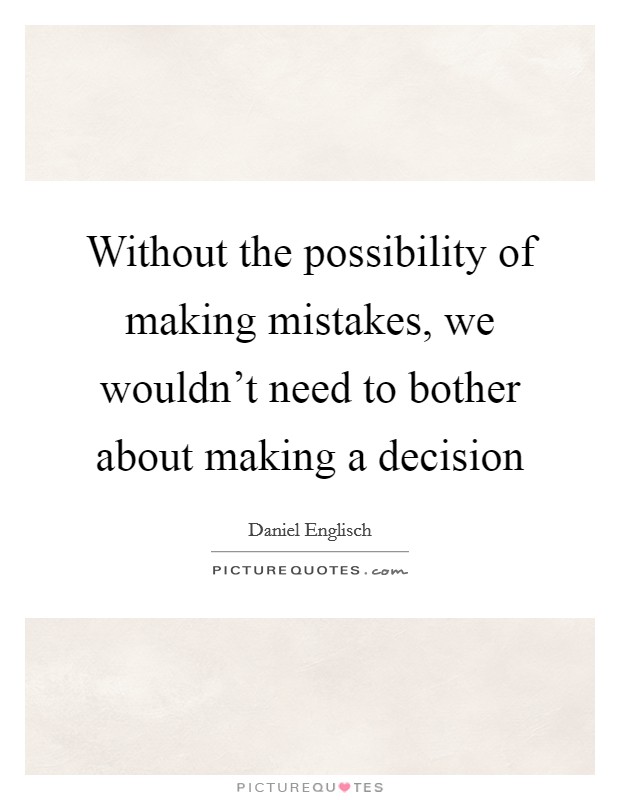 Without the possibility of making mistakes, we wouldn't need to bother about making a decision Picture Quote #1