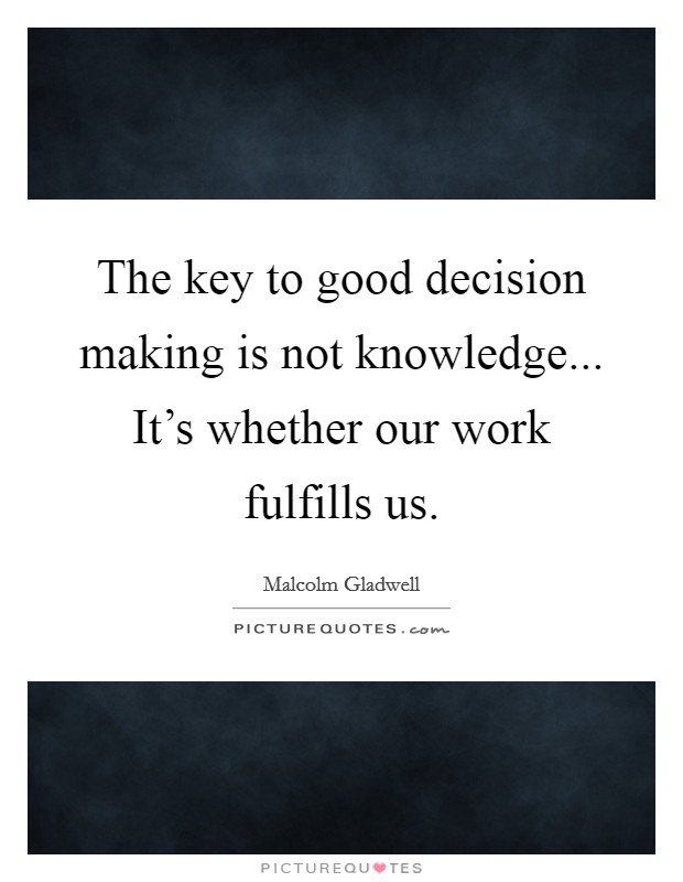 The key to good decision making is not knowledge... It's whether our work fulfills us. Picture Quote #1