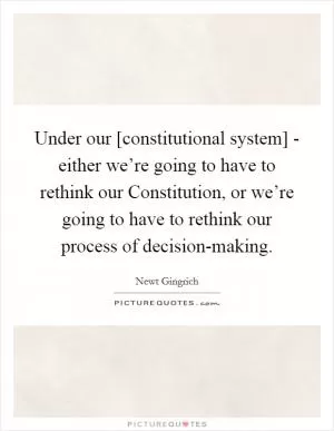 Under our [constitutional system] - either we’re going to have to rethink our Constitution, or we’re going to have to rethink our process of decision-making Picture Quote #1