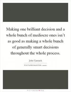 Making one brilliant decision and a whole bunch of mediocre ones isn’t as good as making a whole bunch of generally smart decisions throughout the whole process Picture Quote #1