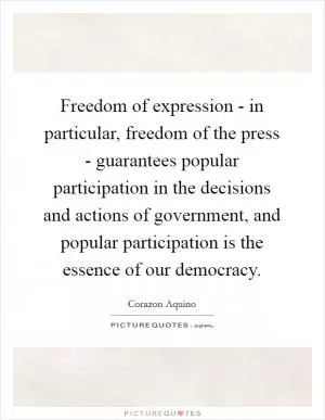 Freedom of expression - in particular, freedom of the press - guarantees popular participation in the decisions and actions of government, and popular participation is the essence of our democracy Picture Quote #1