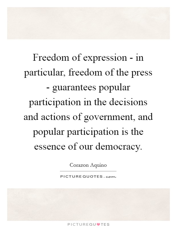 Freedom of expression - in particular, freedom of the press - guarantees popular participation in the decisions and actions of government, and popular participation is the essence of our democracy. Picture Quote #1