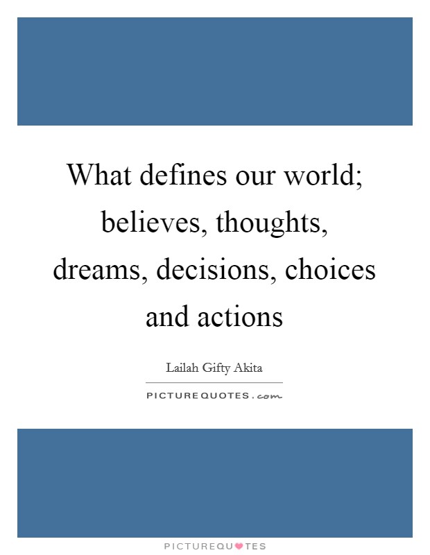 What defines our world; believes, thoughts, dreams, decisions, choices and actions Picture Quote #1