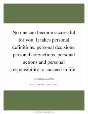 No one can become successful for you. It takes personal definitions, personal decisions, personal convictions, personal actions and personal responsibility to succeed in life Picture Quote #1