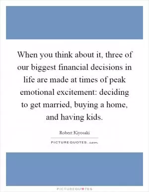 When you think about it, three of our biggest financial decisions in life are made at times of peak emotional excitement: deciding to get married, buying a home, and having kids Picture Quote #1