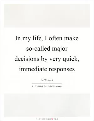 In my life, I often make so-called major decisions by very quick, immediate responses Picture Quote #1
