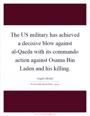 The US military has achieved a decisive blow against al-Qaeda with its commando action against Osama Bin Laden and his killing Picture Quote #1