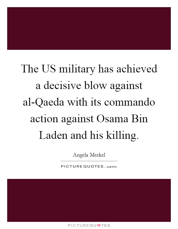 The US military has achieved a decisive blow against al-Qaeda with its commando action against Osama Bin Laden and his killing. Picture Quote #1