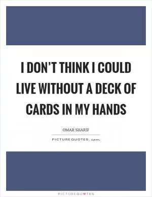I don’t think I could live without a deck of cards in my hands Picture Quote #1