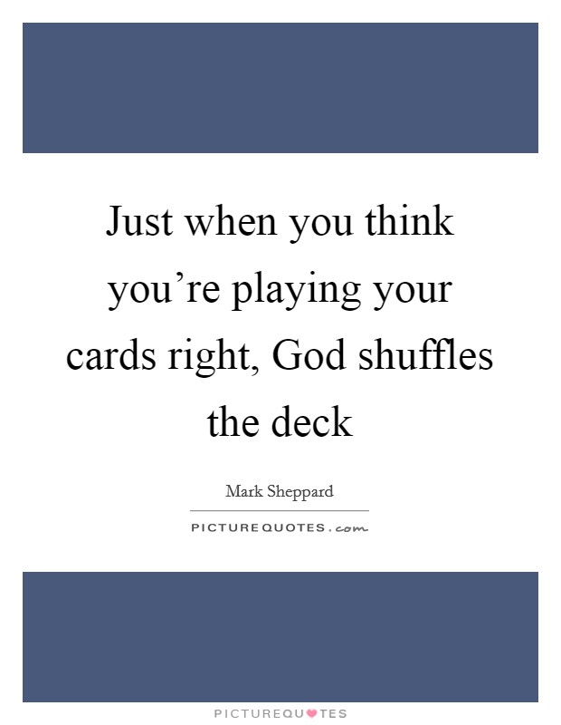 Just when you think you're playing your cards right, God shuffles the deck Picture Quote #1