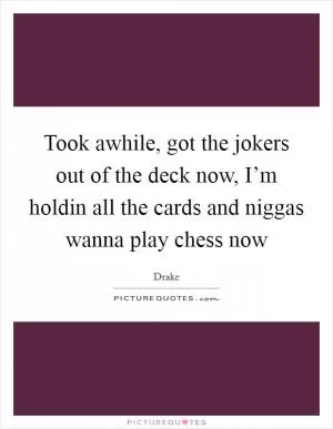 Took awhile, got the jokers out of the deck now, I’m holdin all the cards and niggas wanna play chess now Picture Quote #1