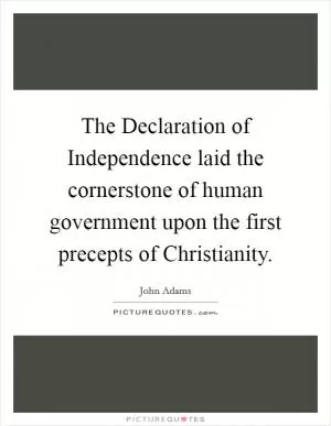 The Declaration of Independence laid the cornerstone of human government upon the first precepts of Christianity Picture Quote #1