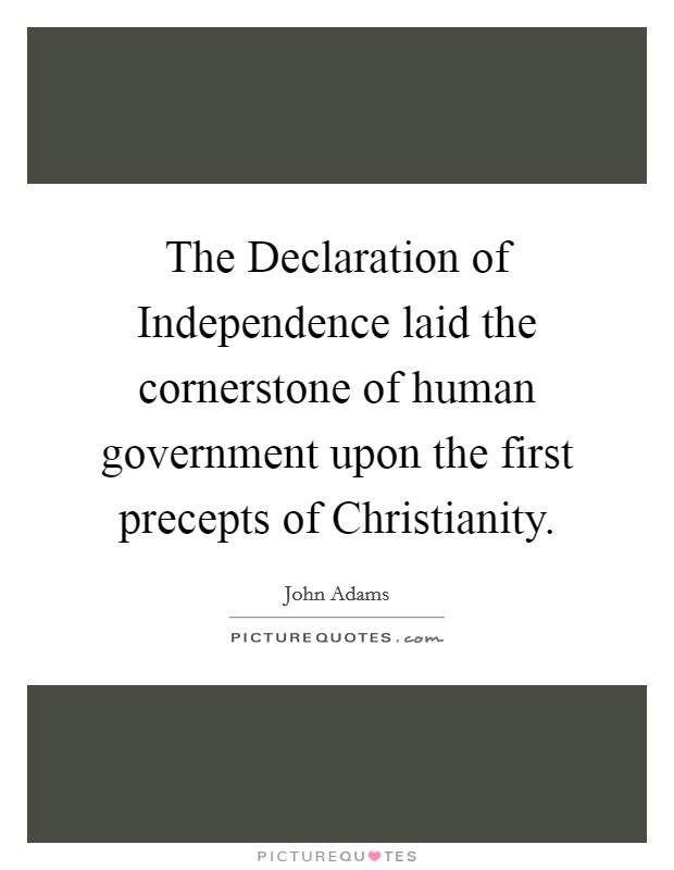 The Declaration of Independence laid the cornerstone of human government upon the first precepts of Christianity. Picture Quote #1