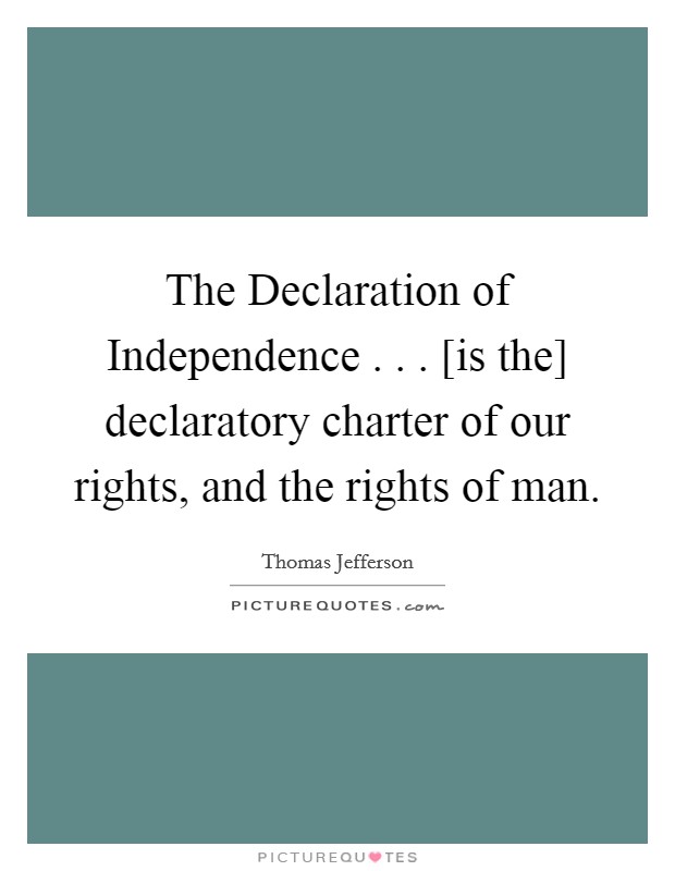 The Declaration of Independence . . . [is the] declaratory charter of our rights, and the rights of man. Picture Quote #1