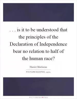 . . . is it to be understood that the principles of the Declaration of Independence bear no relation to half of the human race? Picture Quote #1