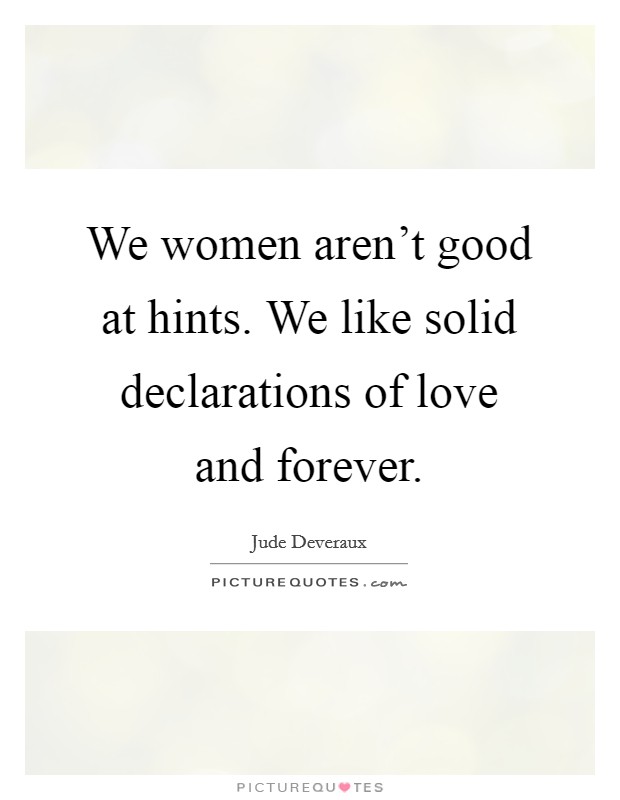 We women aren't good at hints. We like solid declarations of love and forever. Picture Quote #1