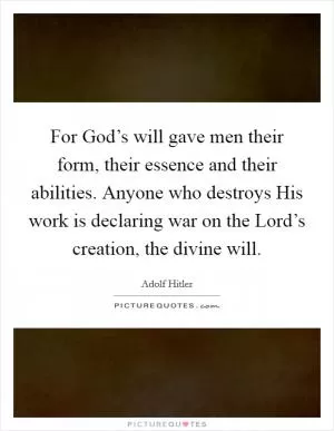 For God’s will gave men their form, their essence and their abilities. Anyone who destroys His work is declaring war on the Lord’s creation, the divine will Picture Quote #1