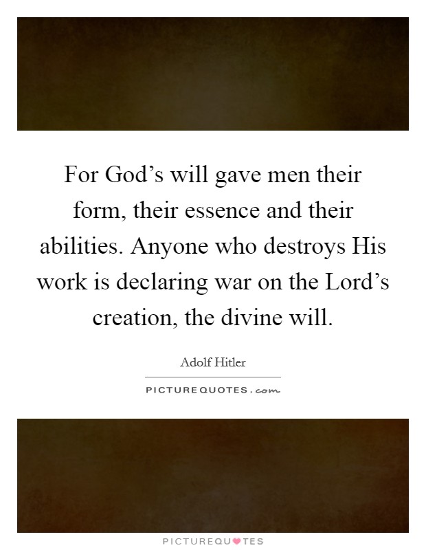 For God's will gave men their form, their essence and their abilities. Anyone who destroys His work is declaring war on the Lord's creation, the divine will. Picture Quote #1
