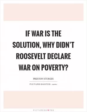 If war is the solution, why didn’t Roosevelt declare war on poverty? Picture Quote #1