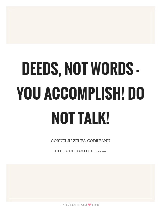 Deeds, not words - you accomplish! Do not talk! Picture Quote #1