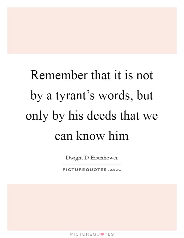 Remember that it is not by a tyrant's words, but only by his deeds that we can know him Picture Quote #1