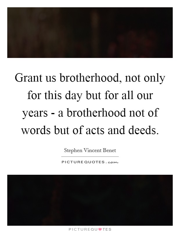 Grant us brotherhood, not only for this day but for all our years - a brotherhood not of words but of acts and deeds. Picture Quote #1