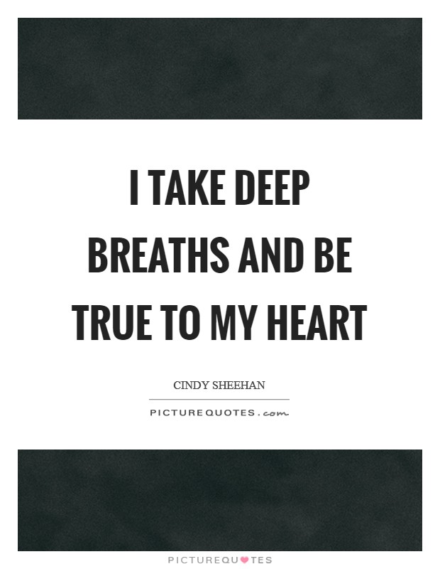 I take deep breaths and be true to my heart Picture Quote #1