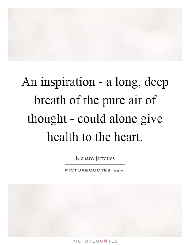 An inspiration - a long, deep breath of the pure air of thought - could alone give health to the heart. Picture Quote #1