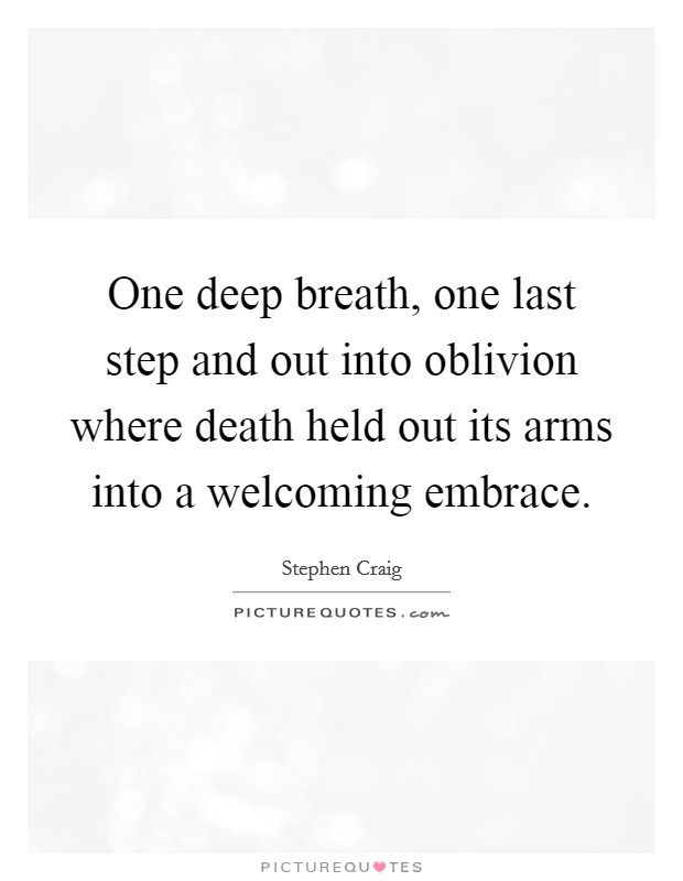 One deep breath, one last step and out into oblivion where death held out its arms into a welcoming embrace. Picture Quote #1