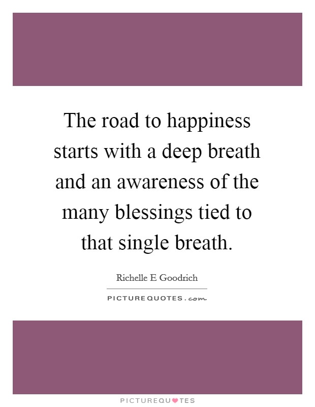 The road to happiness starts with a deep breath and an awareness of the many blessings tied to that single breath. Picture Quote #1
