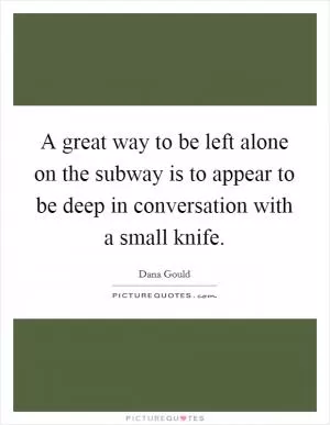 A great way to be left alone on the subway is to appear to be deep in conversation with a small knife Picture Quote #1