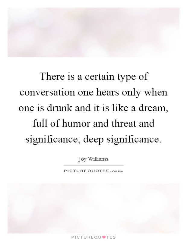 There is a certain type of conversation one hears only when one is drunk and it is like a dream, full of humor and threat and significance, deep significance. Picture Quote #1