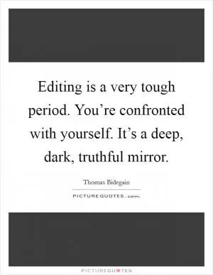 Editing is a very tough period. You’re confronted with yourself. It’s a deep, dark, truthful mirror Picture Quote #1