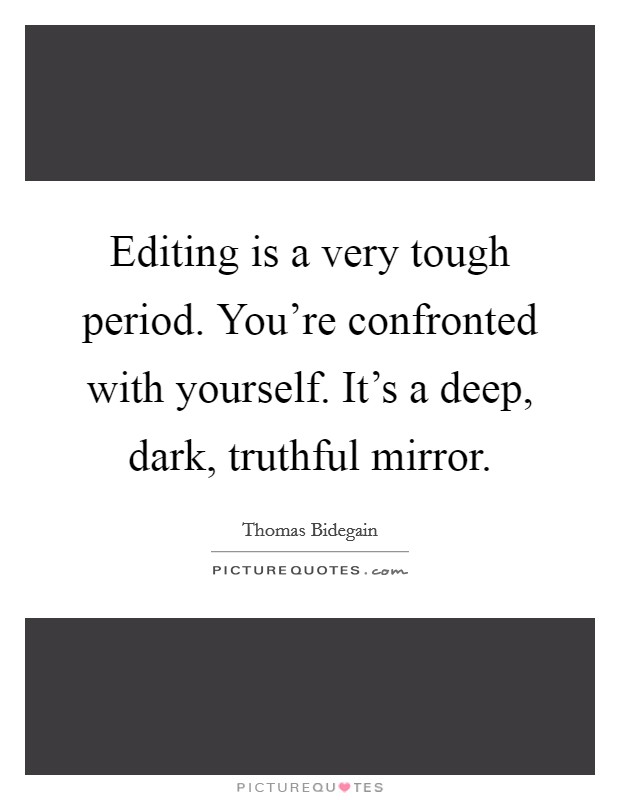 Editing is a very tough period. You're confronted with yourself. It's a deep, dark, truthful mirror. Picture Quote #1