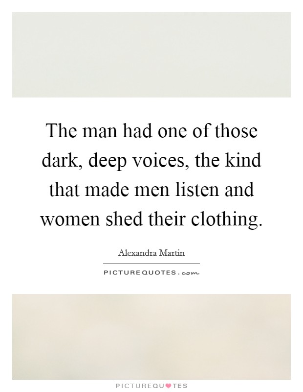 The man had one of those dark, deep voices, the kind that made men listen and women shed their clothing. Picture Quote #1