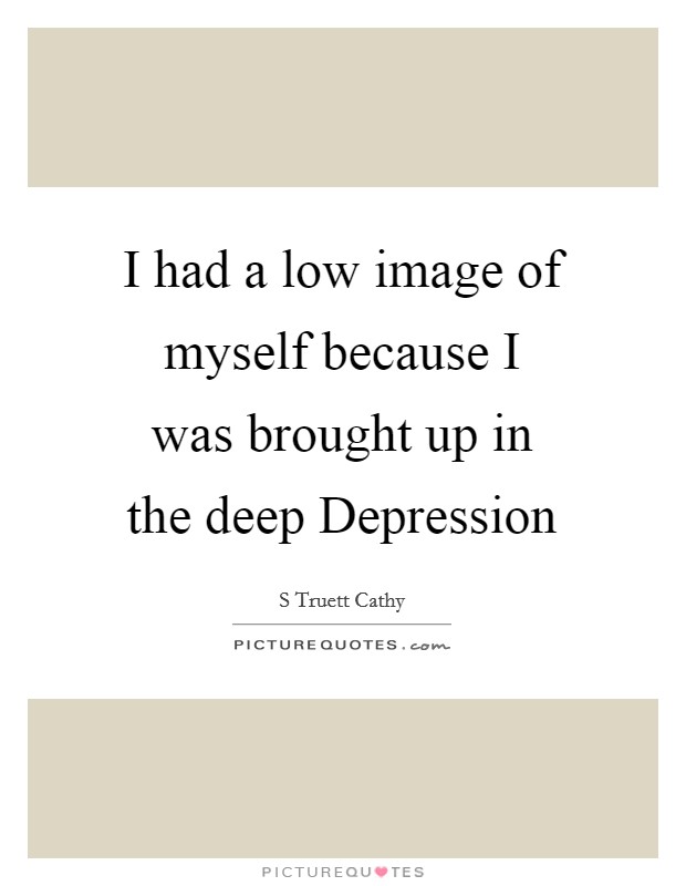 I had a low image of myself because I was brought up in the deep Depression Picture Quote #1
