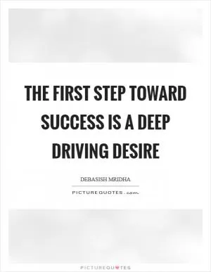 The first step toward success is a deep driving desire Picture Quote #1