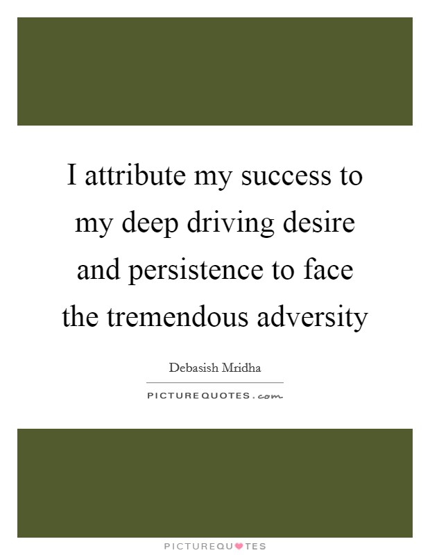 I attribute my success to my deep driving desire and persistence to face the tremendous adversity Picture Quote #1