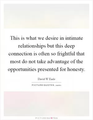 This is what we desire in intimate relationships but this deep connection is often so frightful that most do not take advantage of the opportunities presented for honesty Picture Quote #1