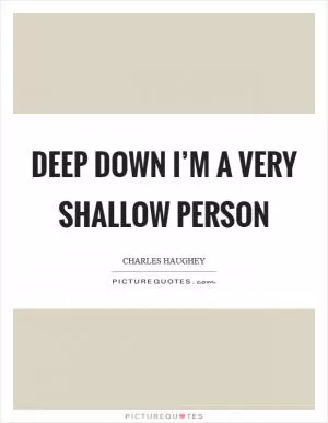 Deep down I’m a very shallow person Picture Quote #1