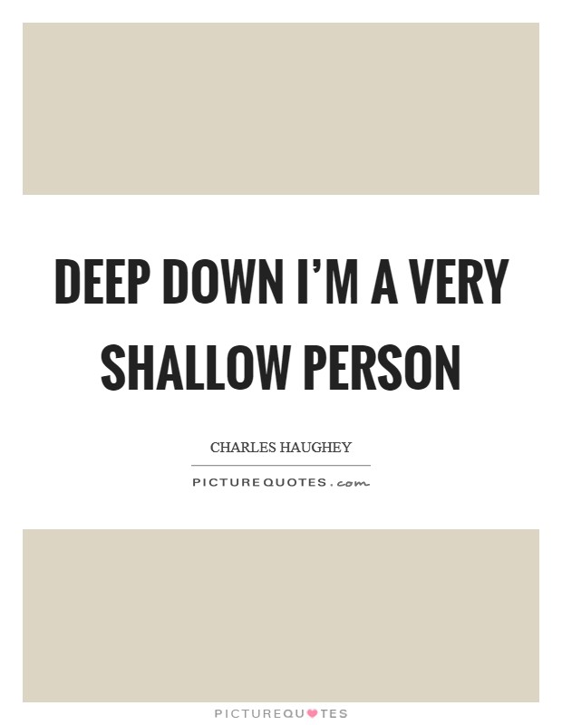Deep down I'm a very shallow person Picture Quote #1