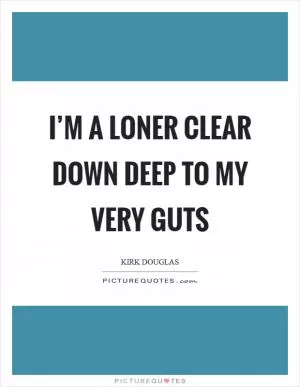 I’m a loner clear down deep to my very guts Picture Quote #1