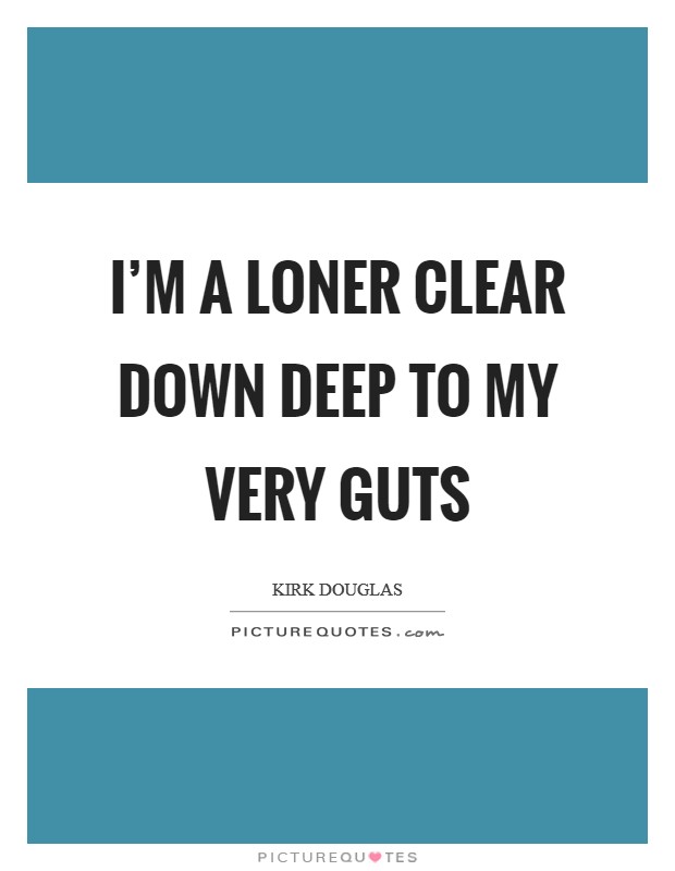 I'm a loner clear down deep to my very guts Picture Quote #1