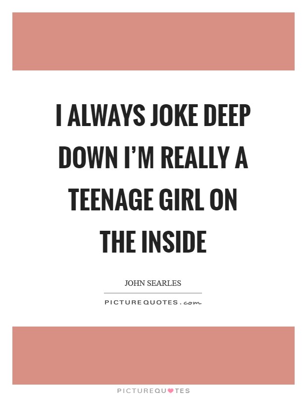 I always joke deep down I'm really a teenage girl on the inside Picture Quote #1