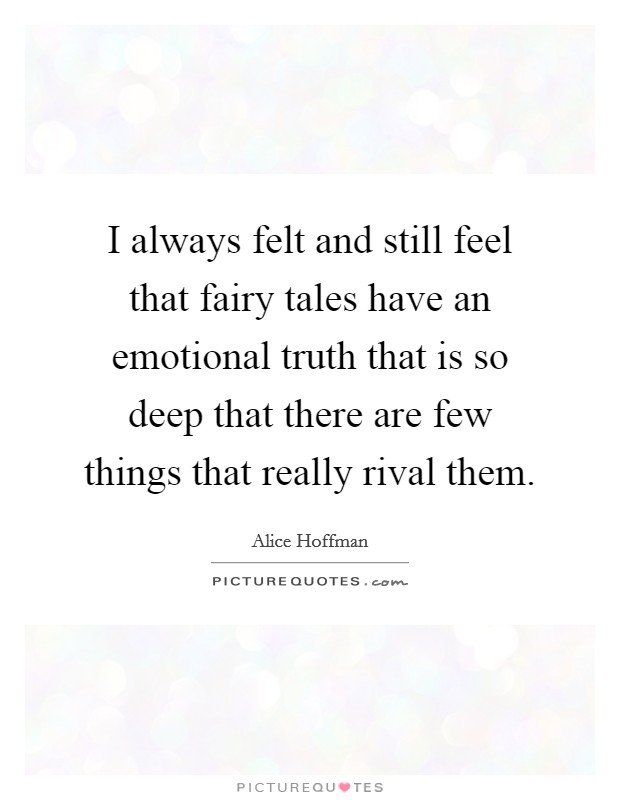 I always felt and still feel that fairy tales have an emotional truth that is so deep that there are few things that really rival them. Picture Quote #1