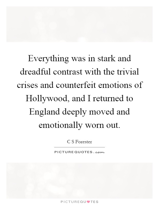 Everything was in stark and dreadful contrast with the trivial crises and counterfeit emotions of Hollywood, and I returned to England deeply moved and emotionally worn out. Picture Quote #1
