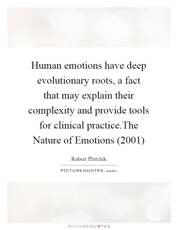 Human emotions have deep evolutionary roots, a fact that may explain their complexity and provide tools for clinical practice.The Nature of Emotions (2001) Picture Quote #1