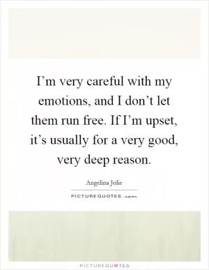 I’m very careful with my emotions, and I don’t let them run free. If I’m upset, it’s usually for a very good, very deep reason Picture Quote #1